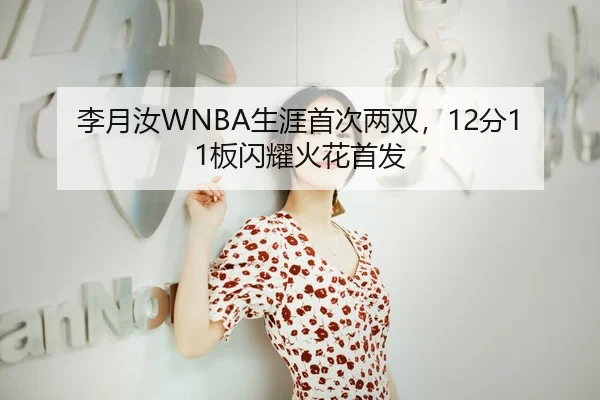 李月汝WNBA生涯首次两双，12分11板闪耀火花首发