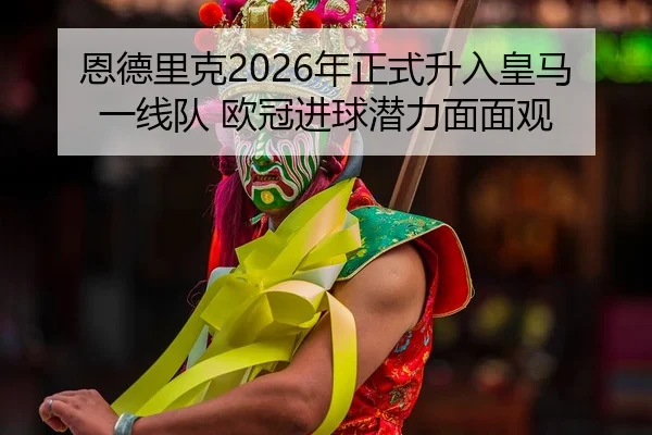 恩德里克2026年正式升入皇马一线队 欧冠进球潜力面面观