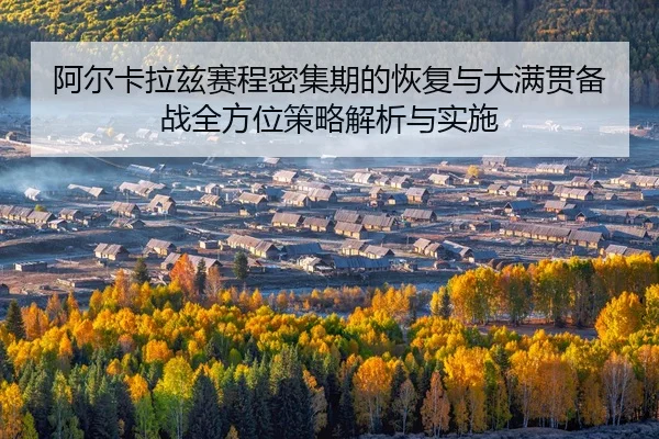 阿尔卡拉兹赛程密集期的恢复与大满贯备战全方位策略解析与实施